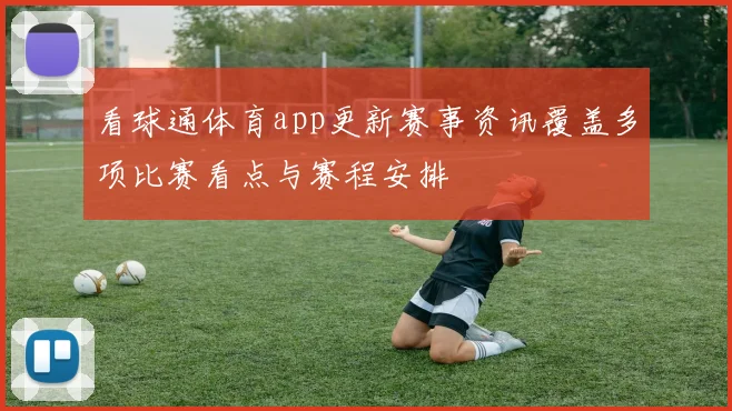 看球通体育app更新赛事资讯覆盖多项比赛看点与赛程安排