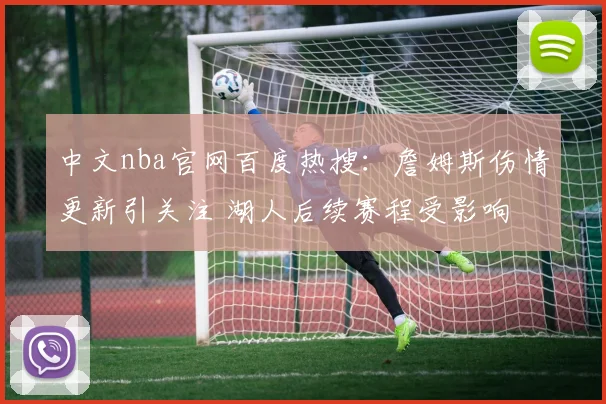中文nba官网百度热搜：詹姆斯伤情更新引关注 湖人后续赛程受影响
