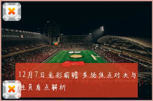 12月7日竞彩前瞻 多场焦点对决与胜负看点解析