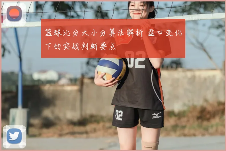 篮球比分大小分算法解析 盘口变化下的实战判断要点