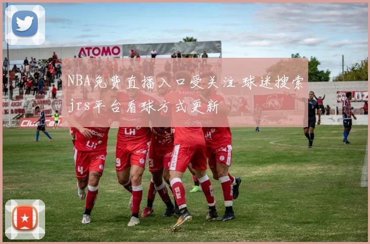 NBA免费直播入口受关注 球迷搜索jrs平台看球方式更新