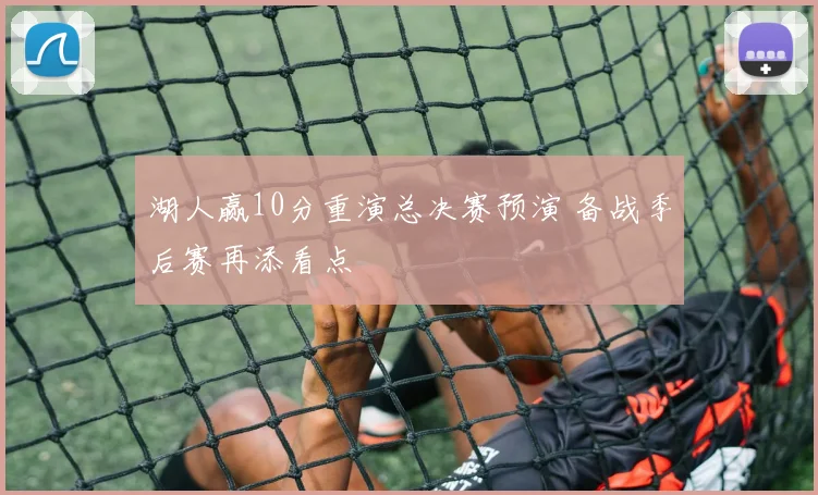 湖人赢10分重演总决赛预演 备战季后赛再添看点