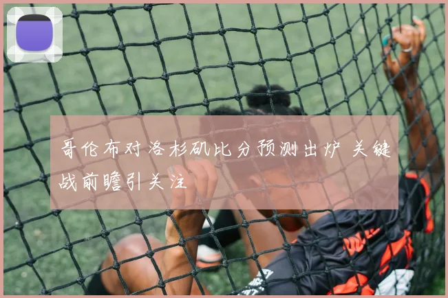 哥伦布对洛杉矶比分预测出炉 关键战前瞻引关注