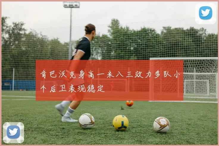 肯巴沃克身高一米八三效力多队小个后卫表现稳定