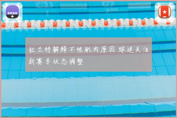 杜兰特解释不练肌肉原因 球迷关注新赛季状态调整