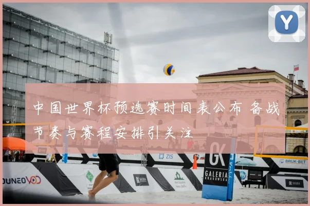 中国世界杯预选赛时间表公布 备战节奏与赛程安排引关注