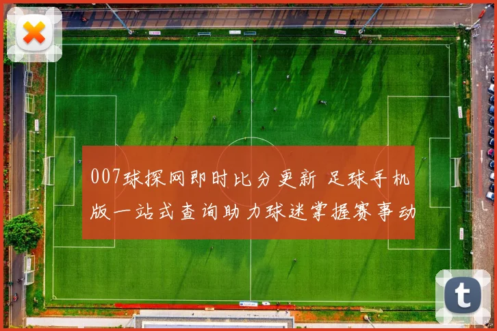 007球探网即时比分更新 足球手机版一站式查询助力球迷掌握赛事动态