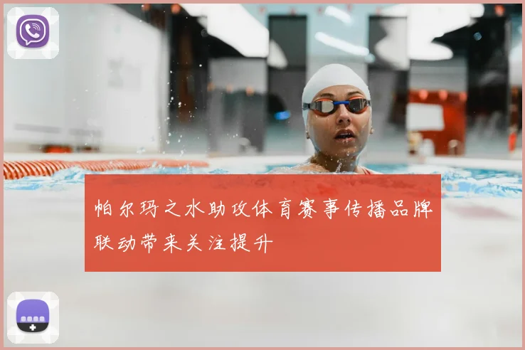 帕尔玛之水助攻体育赛事传播品牌联动带来关注提升