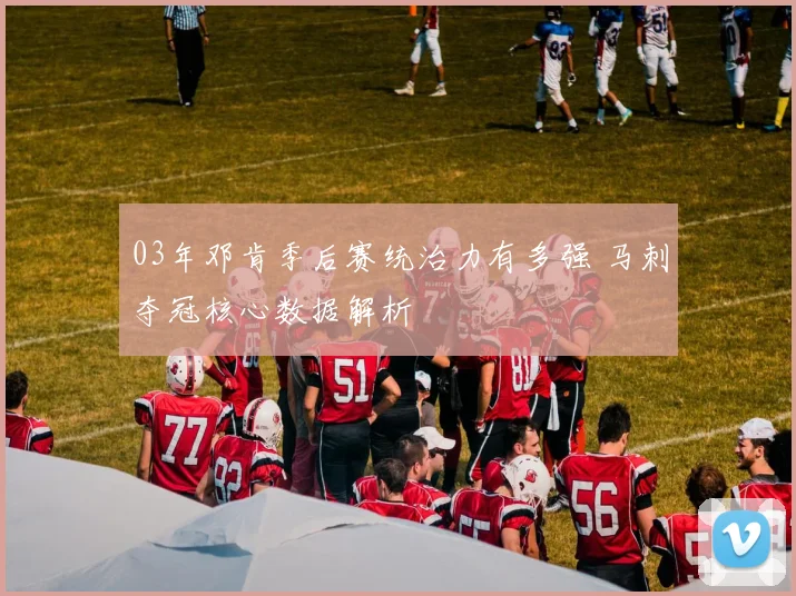 03年邓肯季后赛统治力有多强 马刺夺冠核心数据解析