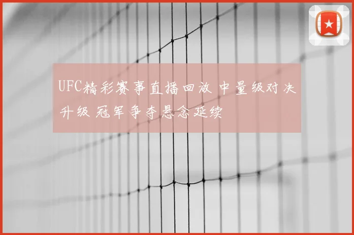 UFC精彩赛事直播回放 中量级对决升级 冠军争夺悬念延续