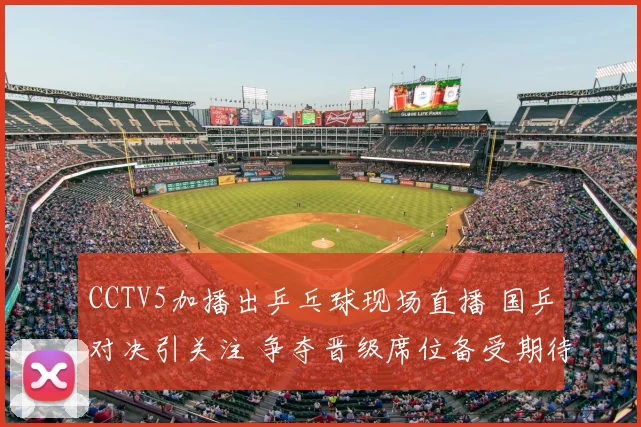 CCTV5加播出乒乓球现场直播 国乒对决引关注 争夺晋级席位备受期待
