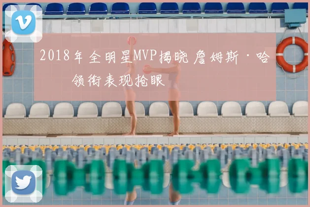 2018年全明星MVP揭晓 詹姆斯·哈登领衔表现抢眼