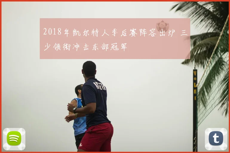 2018年凯尔特人季后赛阵容出炉 三少领衔冲击东部冠军