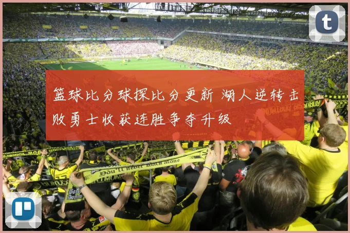 篮球比分球探比分更新 湖人逆转击败勇士收获连胜争夺升级