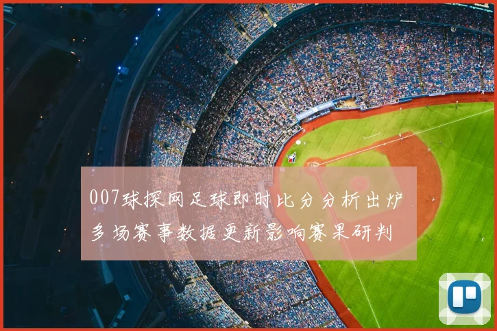 007球探网足球即时比分分析出炉 多场赛事数据更新影响赛果研判