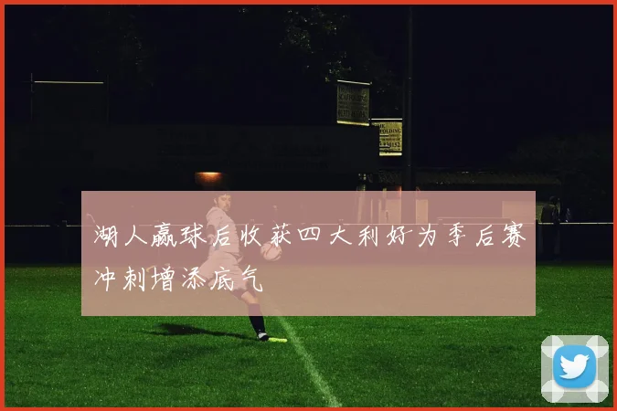 湖人赢球后收获四大利好为季后赛冲刺增添底气