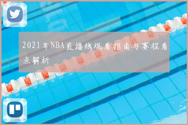 2021年NBA直播线观看指南与赛程看点解析